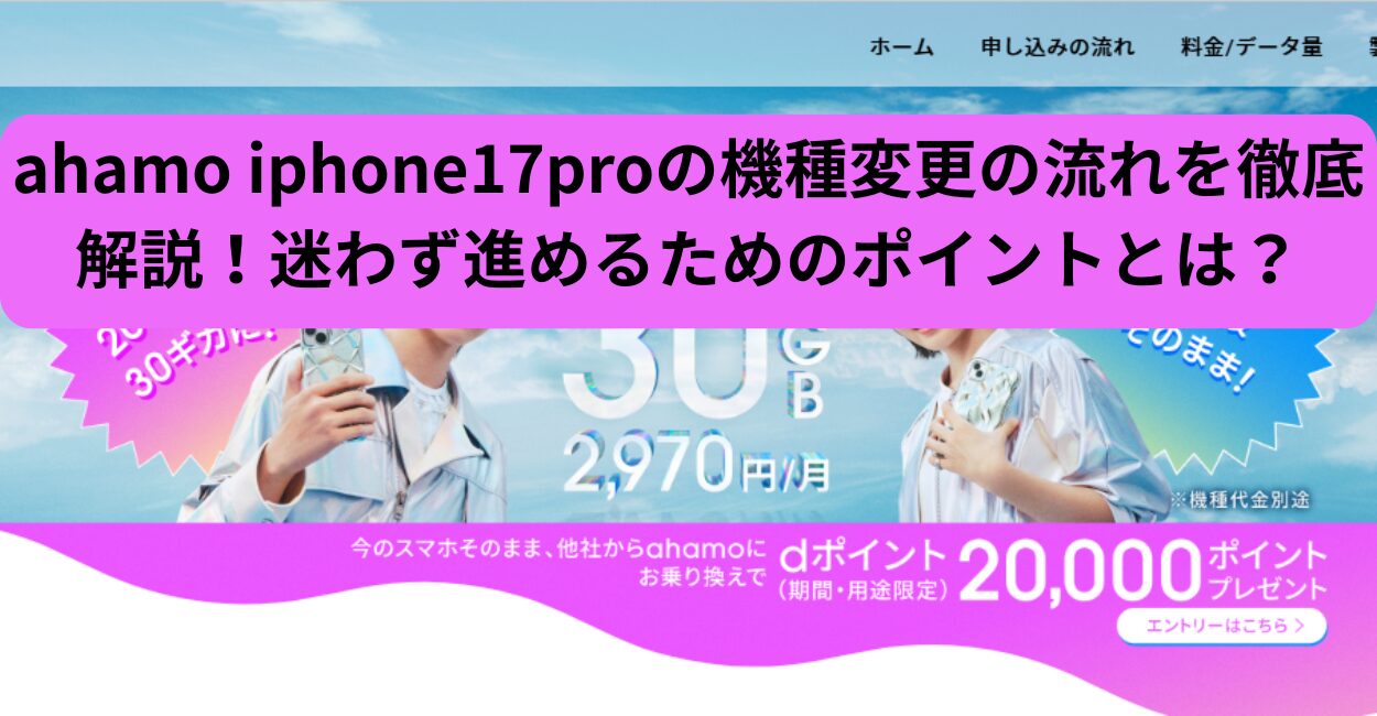 ahamo iphone17proの機種変更の流れを徹底解説！迷わず進めるためのポイントとは？