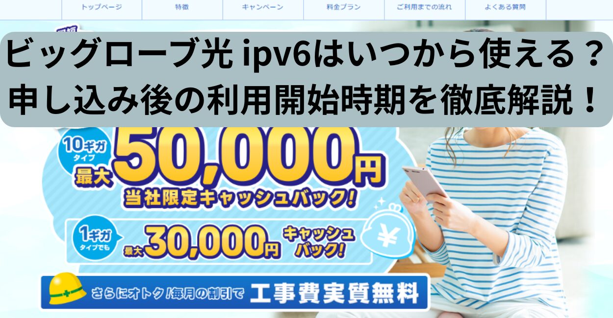 ビッグローブ光 ipv6はいつから使える？申し込み後の利用開始時期を徹底解説！