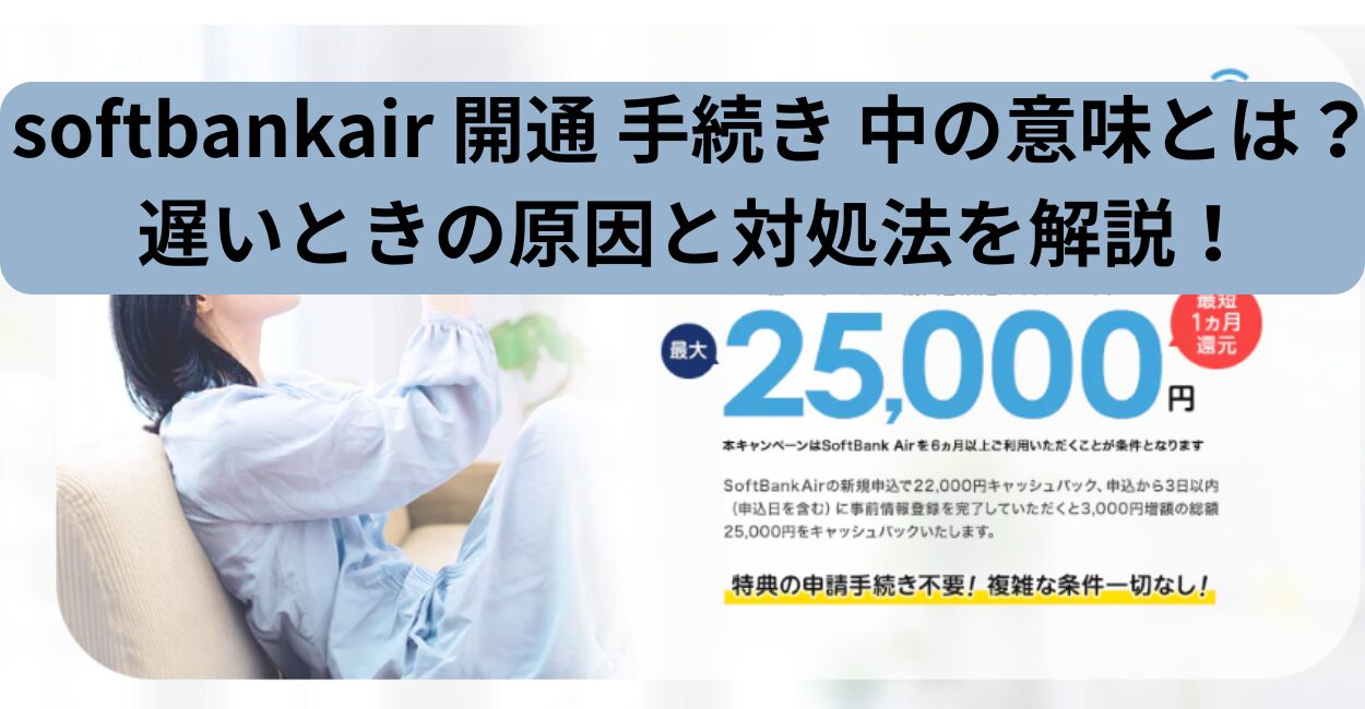 softbankair 開通 手続き 中の意味とは？遅いときの原因と対処法を解説！