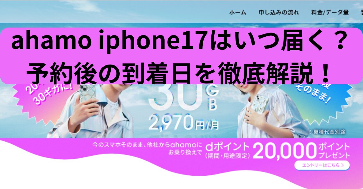 ahamo iphone17はいつ届く？予約後の到着日を徹底解説！